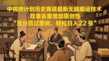 中视频计划历史赛道最新无脑搬运技术，双重去重增加原创性，百分百过原创，轻松日入2张-创新Ovo