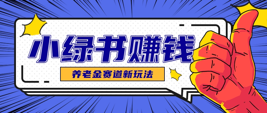 小绿书养老金赛道赚钱思路，利用业余时间轻松操作月入千元的副业项目-创新Ovo