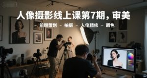 人像摄影线上课第7期,审美-前期策划-拍摄-人像精修-调色-创新Ovo