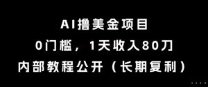 AI撸美金项目，0门槛，1天收入80刀，内部教程公开(长期复利)【揭秘】-创新Ovo