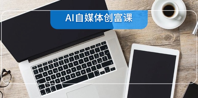 AI自媒体创富课，账号准备到直播带货，零基础22项技能速成-创新Ovo