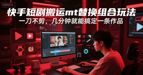 快手短剧搬运mt替换组合玩法，一刀不剪，几分钟就能搞定一条作品-创新Ovo