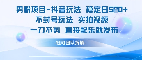 男粉项目抖音玩法稳定日收5张实拍视频一刀不剪直接配乐就发布不封号玩法-创新Ovo