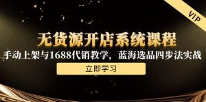 无货源开店系统课程,手动上架与1688代销教学,蓝海选品四步法实战-创新Ovo