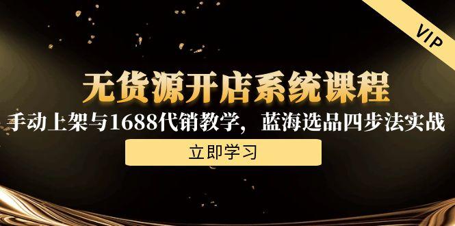 无货源开店系统课程，手动上架与1688代销教学，蓝海选品四步法实战-创新Ovo
