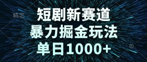 短剧新赛道，暴力掘金玩法，单日1000+-创新Ovo