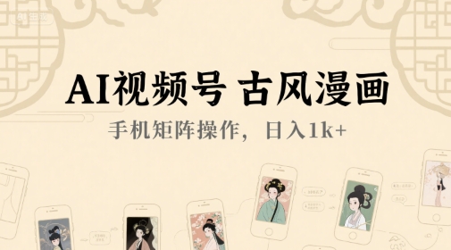 AI视频号古风漫画，手机矩阵操作，日入1k+-创新Ovo