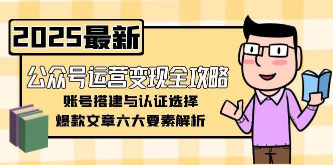 公众号运营变现全攻略，账号搭建与认证选择，爆款文章六大要素解析-创新Ovo