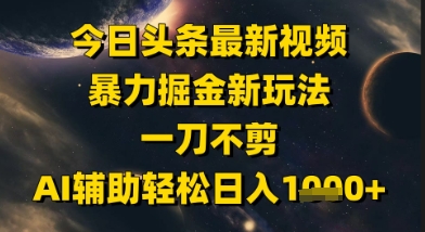 今日头条最新美女视频暴力掘金新玩法，一刀不剪，AI辅助轻松日入1k+-创新Ovo