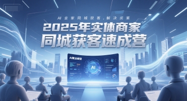 2025年实体商家同城获客速成营，同城企业AI获客全域解决方案-创新Ovo