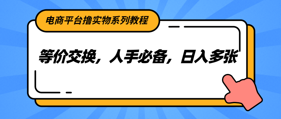 电商平台撸实物系列教程，等价交换，人手必备，日入多张-创新Ovo