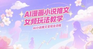 AI漫画小说推文女频玩法教学，AI小说推文变现全流程-创新Ovo