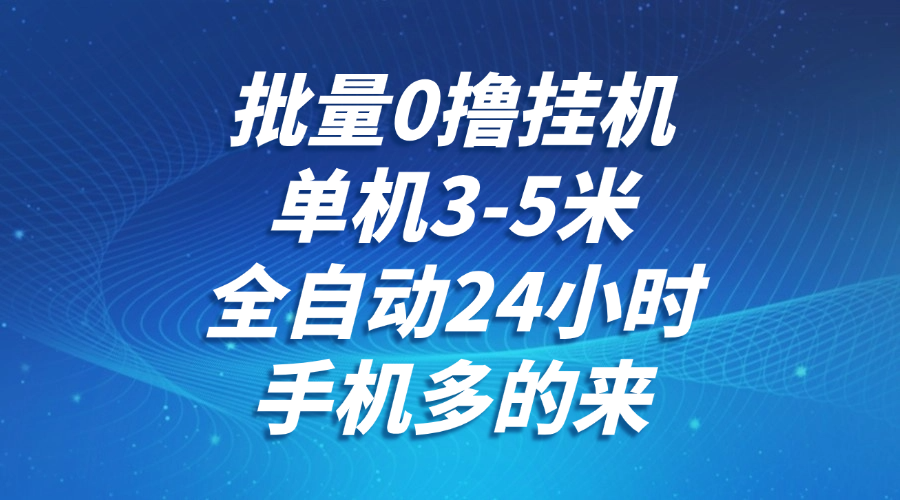 批量0撸全自动挂机，单机3-5米，全自动24小时，手机多的来，不养鸡，无风控，无限制-创新Ovo