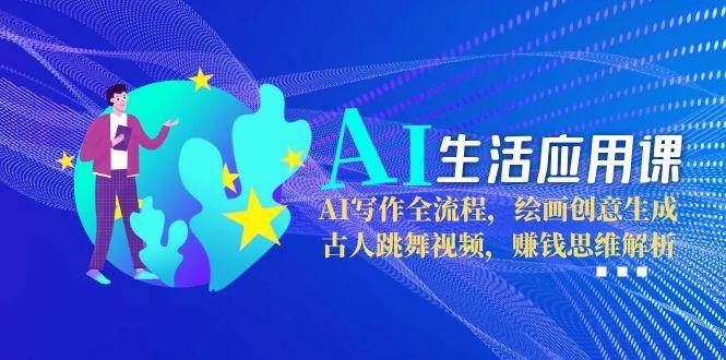 AI生活应用课：AI写作全流程，绘画创意生成，古人跳舞视频，赚钱思维解析-创新Ovo