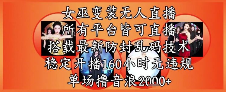 女巫变装直播最新玩法，所有直播平台皆可操作，稳定开播160小时无违规，单场撸音浪2k+-创新Ovo