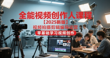 全能视频创作人课程【2025新版】视频拍摄剪辑编导运营，零基础学习视频创作-创新Ovo