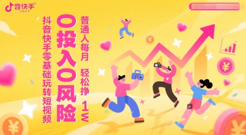 抖音快手零基础玩转短视频，0投入0风险，普通人每月轻松挣1W-创新Ovo