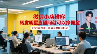 微信小店推客，转发明星直播间就可以挣佣金，2025新机遇，普通人的最佳机会-创新Ovo