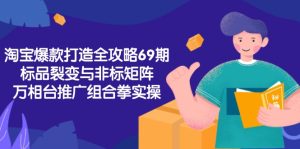 淘宝爆款打造全攻略-69期,标品裂变与非标矩阵,万相台推广组合拳实操-创新Ovo
