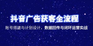 抖音广告获客全流程，账号搭建与计划设计，数据回传与闭环运营实战-创新Ovo