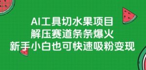 AI工具切水果项目，解压赛道条条爆火，新手小白也可快速吸粉变现-创新Ovo