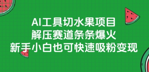 AI工具切水果项目，解压赛道条条爆火，新手小白也可快速吸粉变现-创新Ovo