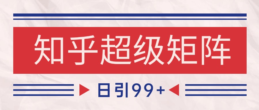 知乎超级矩阵玩法引流高质量精准粉SEO覆盖 日变现4000+-创新Ovo