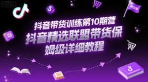 抖音带货训练第10期营,抖音精选联盟带货保姆级详细教程-创新Ovo
