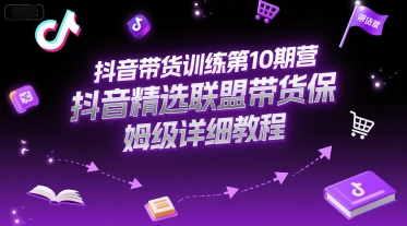 抖音带货训练第10期营，抖音精选联盟带货保姆级详细教程-创新Ovo
