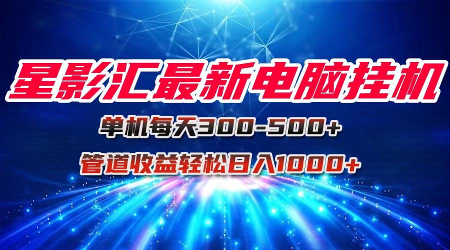星影汇最新电脑挂机单机每天300+团队管道收益轻松日入1000+-创新Ovo