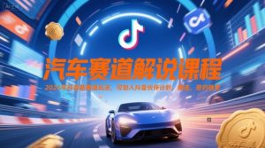 汽车赛道解说课程,2025年抖音新赛道玩法,可加入抖音伙伴计划,精选,签约独家-创新Ovo