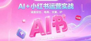 AI+小红书运营实战，涵盖定位、电商、文案、IP 打造等，轻松搞定内容创作-创新Ovo