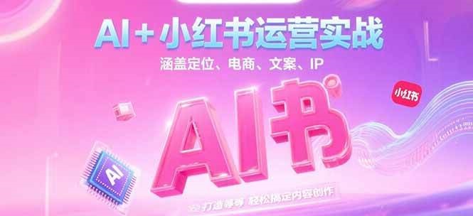 AI+小红书运营实战，涵盖定位、电商、文案、IP 打造等，轻松搞定内容创作-创新Ovo