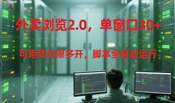 外卖浏览2.0，单窗口30+可矩阵无限多开，脚本全自动运行【揭秘】-创新Ovo