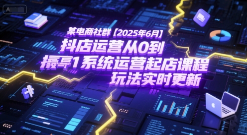 某电商社群【2025年6月】抖店运营从0到1系统运营起店课程，抖店最新玩法实时更新-创新Ovo