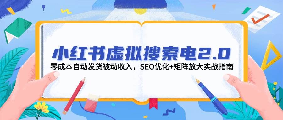 小红书虚拟搜索电2.0，零成本自动发货被动收入，SEO优化+矩阵放大实战指南-创新Ovo