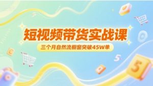 短视频带货实战课，三个月自然流橱窗突破45W单-创新Ovo