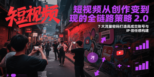 短视频从创作到变现的全链路策略2.0,7大流量密码构建IP信任感打造高成交账号-创新Ovo