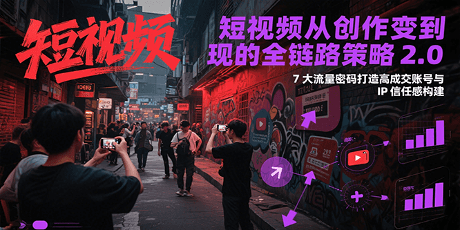 短视频从创作到变现的全链路策略2.0，7大流量密码构建IP信任感打造高成交账号-创新Ovo