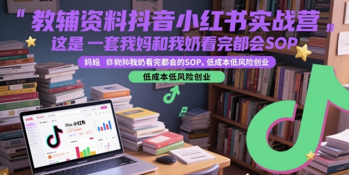 教辅资料抖音小红书实战营，这是一套我妈和我奶看完都会的SOP，低成本低风险创业-创新Ovo