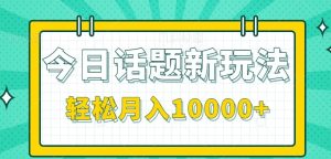 今日话题新玩法,零成本零门槛单条作品百万流量,月入10000+-创新Ovo