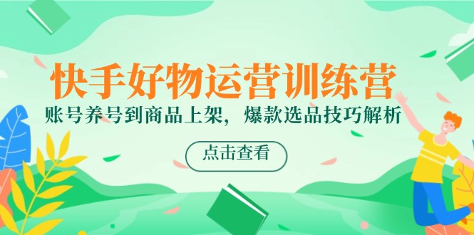 快手好物运营训练营，账号养号到商品上架，爆款选品技巧解析-创新Ovo