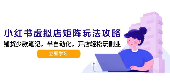 小红书虚拟店矩阵玩法-更新，AI批量制作笔记，半自动化运营日发20笔记攻略-创新Ovo