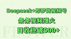 Deepseek+即梦做视频号，条条视频爆火，日收稳破500+-创新Ovo
