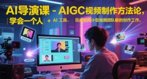 AI导演课-AIGC视频制作方法论，学会一个人+AI工具，完成如同小型视频团队般的创作工作，实现导演梦-创新Ovo