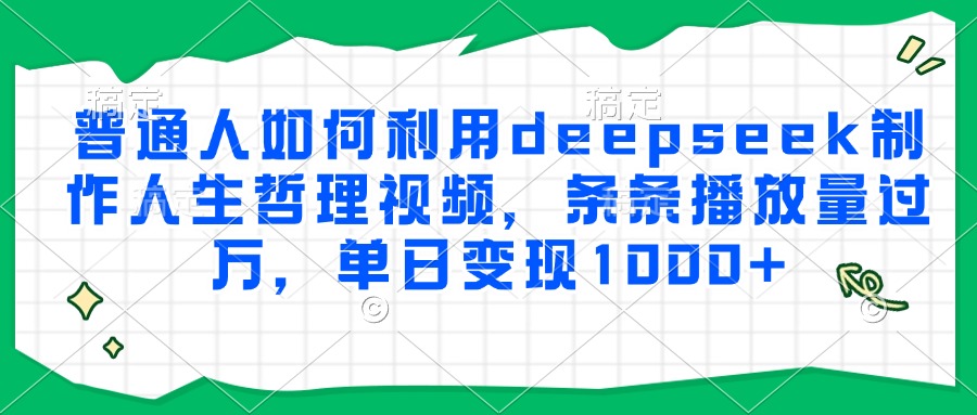 普通人如何利用deepseek制作人生哲理视频，条条播放量过万，单日变现1000+-创新Ovo