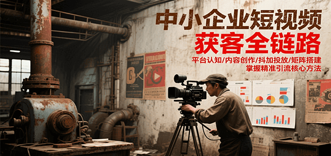 中小企业短视频获客全链路，平台认知/内容创作/抖加投放/矩阵搭建，精准引流核心方法-创新Ovo