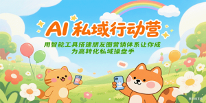 AI私域行动营：用智能工具搭建朋友圈营销体系让你成为高转化私域操盘手-创新Ovo