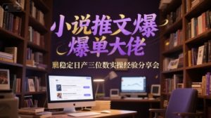 小说推文爆单大佬稳定日产三位数实操经验分享会-创新Ovo