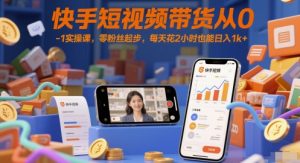 快手短视频带货从0-1实操课,零粉丝起步,每天花2小时也能日入1k+-创新Ovo